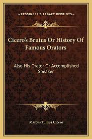 Cicero's Brutus or History of Famous Orators; also His Orator, or Accomplished Speaker